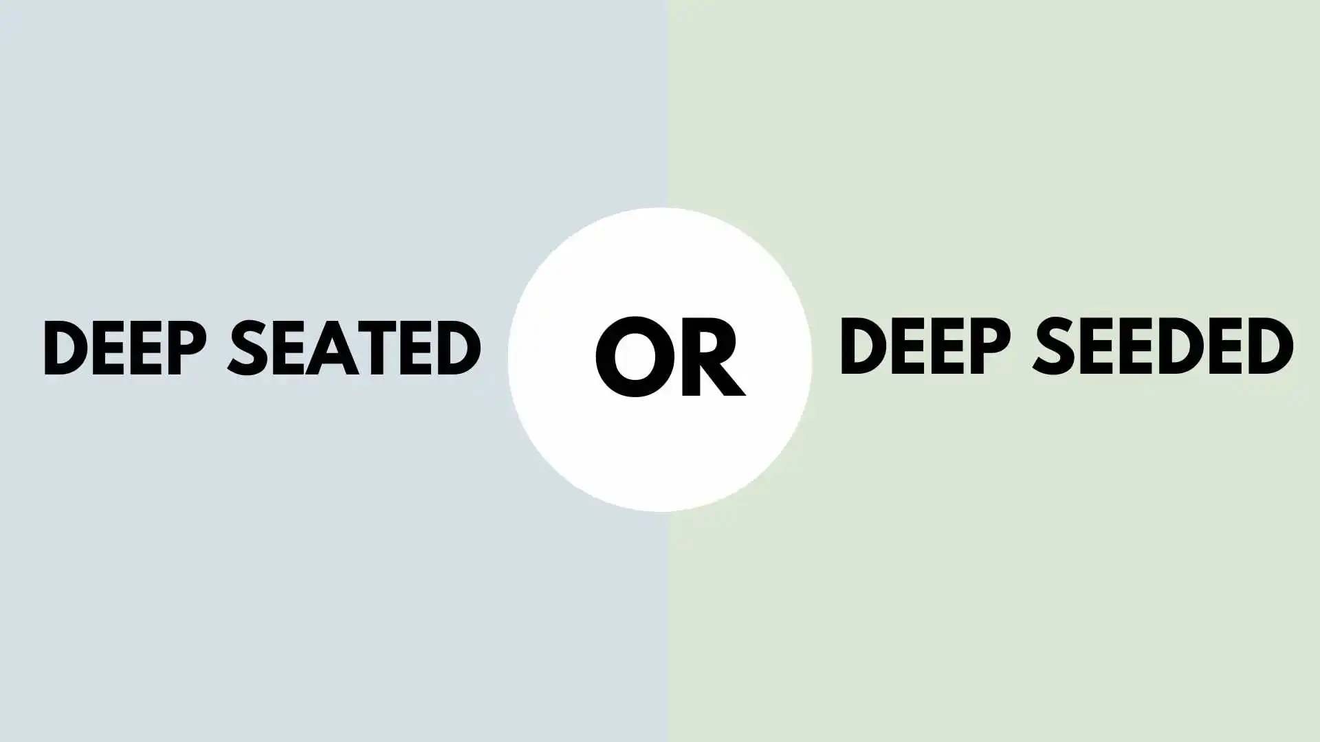 Deep Seated or Deep Seeded