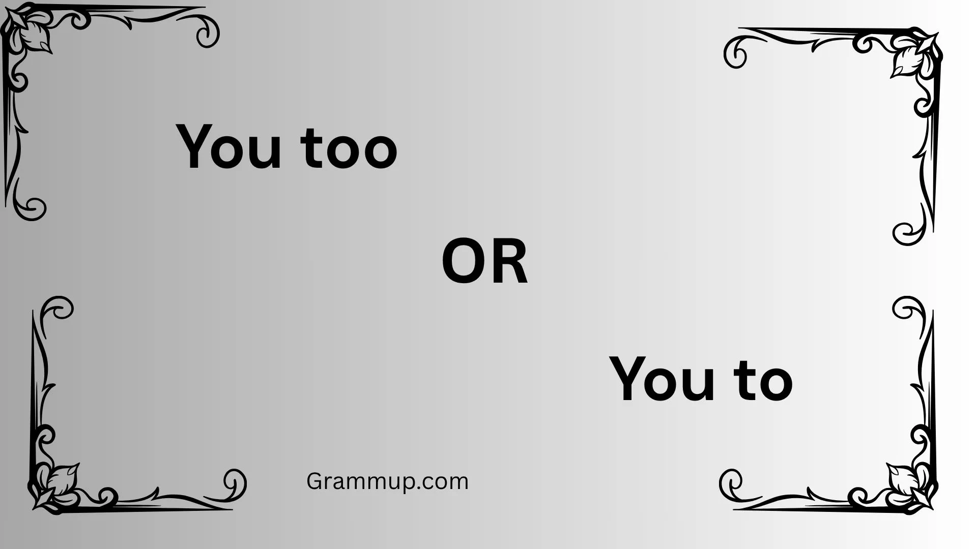 you too or you to